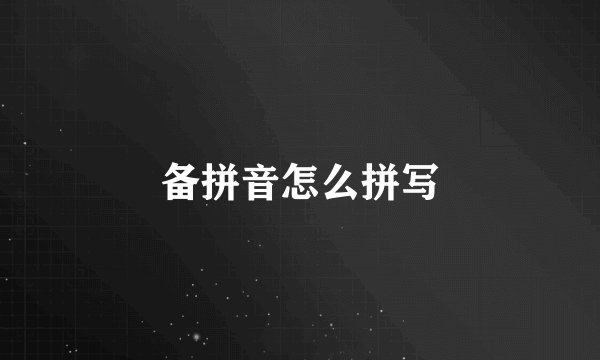 备拼音怎么拼写