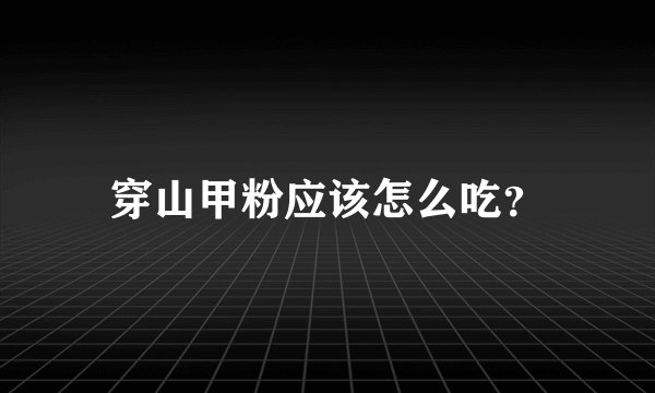 穿山甲粉应该怎么吃？