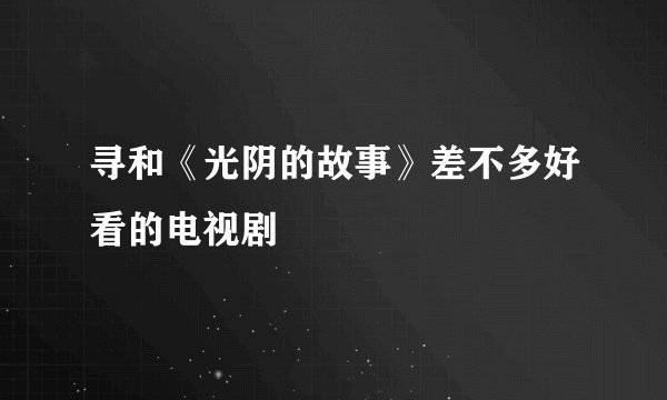 寻和《光阴的故事》差不多好看的电视剧