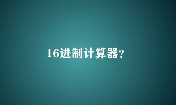 16进制计算器？