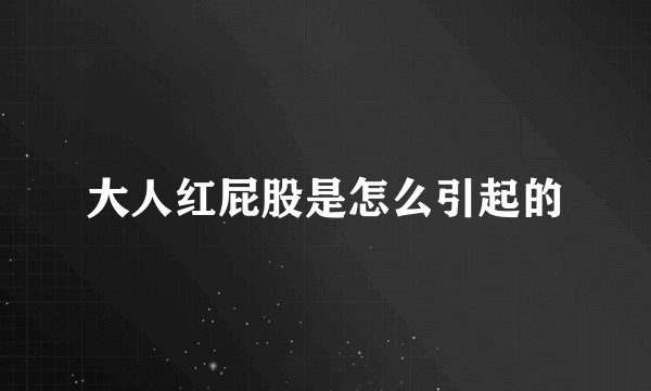 大人红屁股是怎么引起的