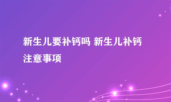 新生儿要补钙吗 新生儿补钙注意事项