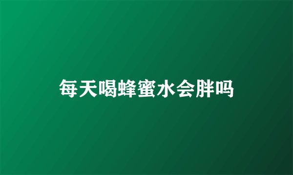 每天喝蜂蜜水会胖吗