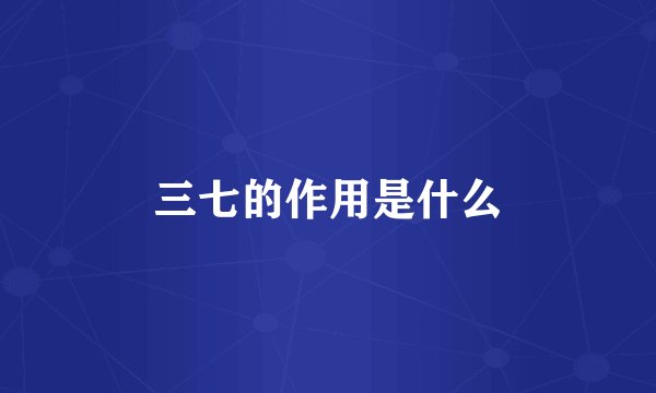 三七的作用是什么