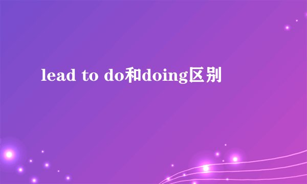 lead to do和doing区别