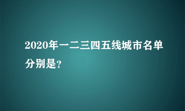 2020年一二三四五线城市名单分别是?