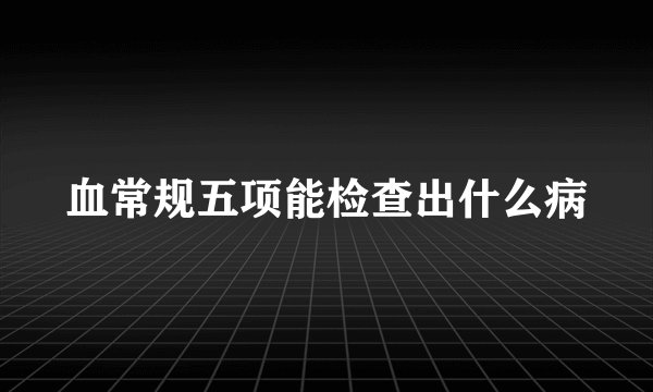 血常规五项能检查出什么病