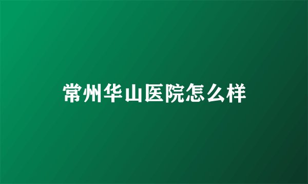 常州华山医院怎么样