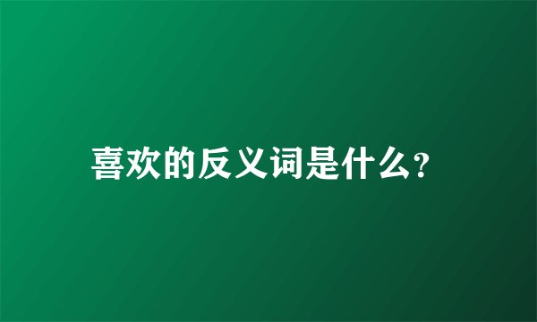 喜欢的反义词是什么？