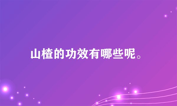 山楂的功效有哪些呢。