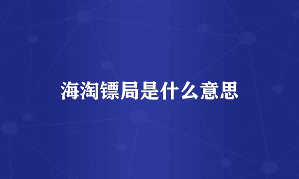 海淘镖局是什么意思