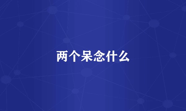 两个呆念什么