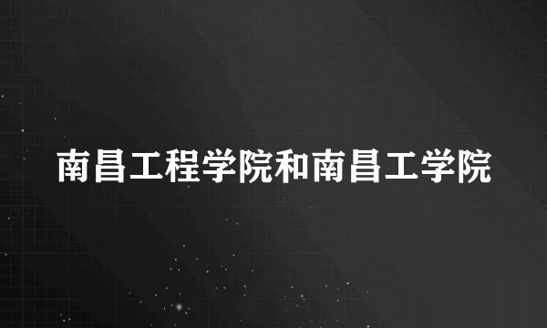 南昌工程学院和南昌工学院