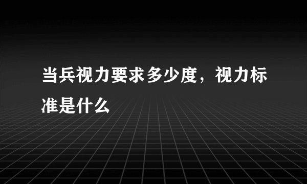 当兵视力要求多少度，视力标准是什么