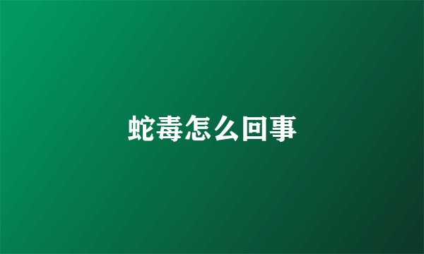 蛇毒怎么回事