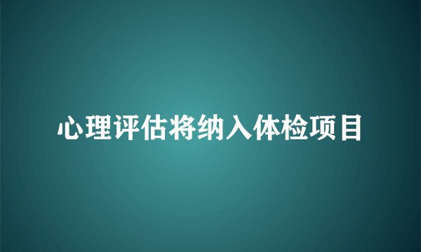 心理评估将纳入体检项目