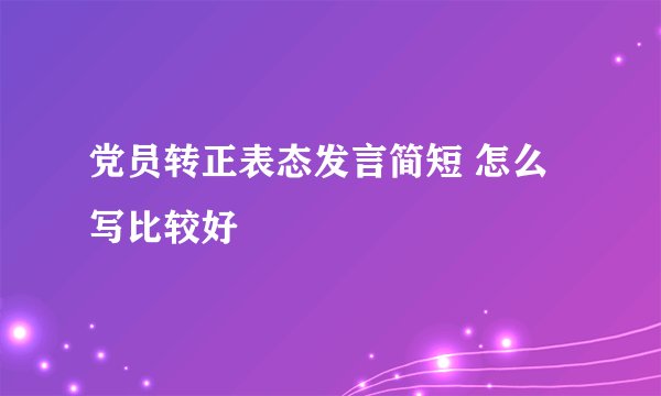党员转正表态发言简短 怎么写比较好
