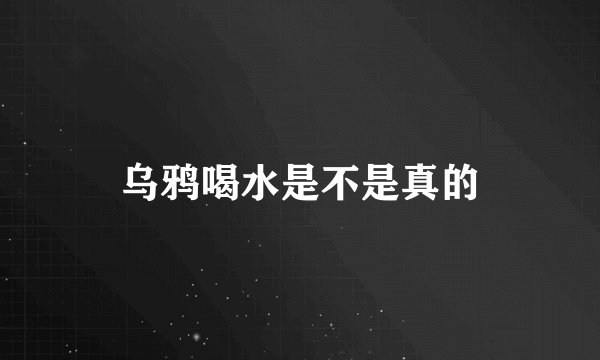 乌鸦喝水是不是真的
