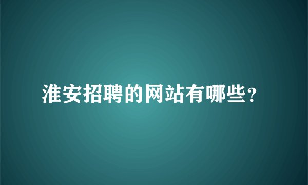 淮安招聘的网站有哪些？