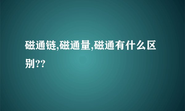 磁通链,磁通量,磁通有什么区别??