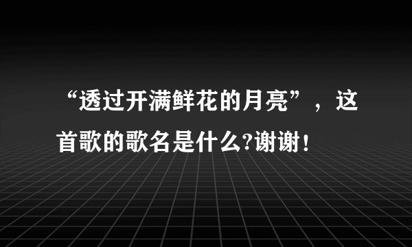 “透过开满鲜花的月亮”，这首歌的歌名是什么?谢谢！