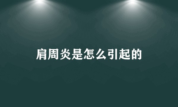 肩周炎是怎么引起的