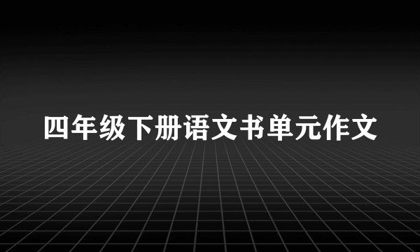 四年级下册语文书单元作文