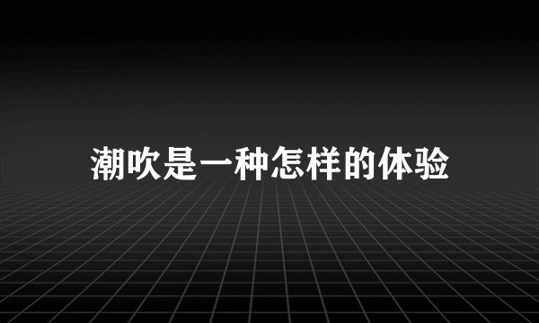 潮吹是一种怎样的体验