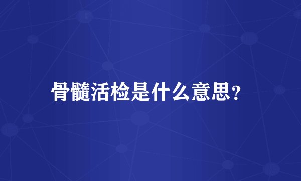 骨髓活检是什么意思？