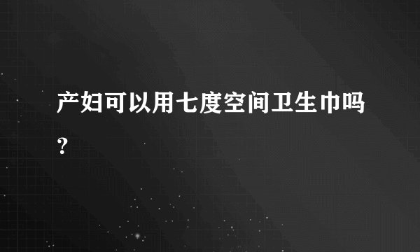 产妇可以用七度空间卫生巾吗？