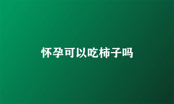 怀孕可以吃柿子吗