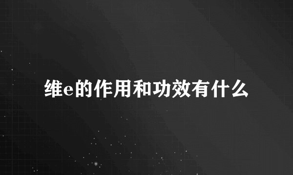 维e的作用和功效有什么