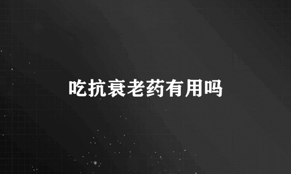 吃抗衰老药有用吗