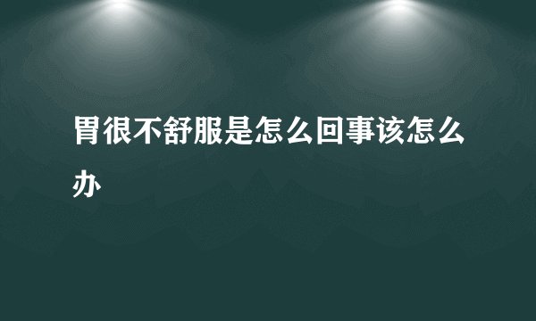 胃很不舒服是怎么回事该怎么办