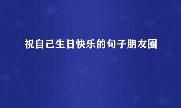 祝自己生日快乐的句子朋友圈