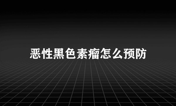 恶性黑色素瘤怎么预防
