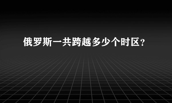 俄罗斯一共跨越多少个时区？