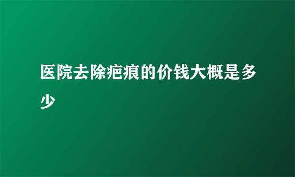 医院去除疤痕的价钱大概是多少