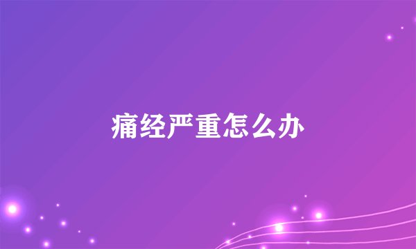 痛经严重怎么办