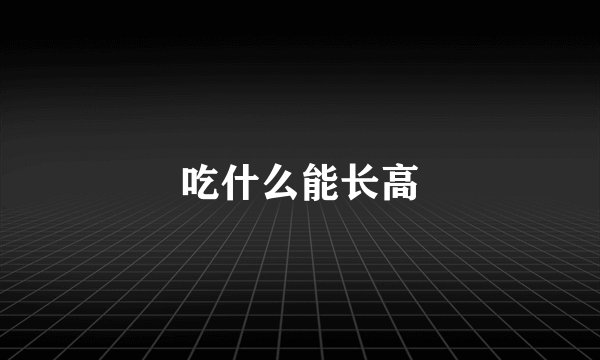 吃什么能长高