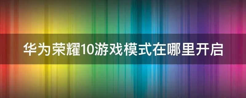 华为荣耀10游戏模式在哪里开启