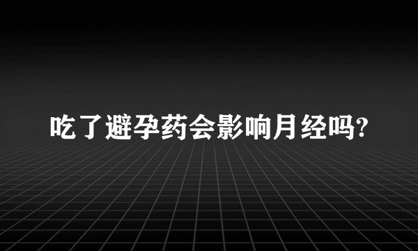 吃了避孕药会影响月经吗?