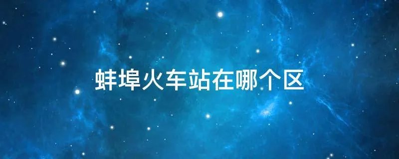 蚌埠火车站在哪个区