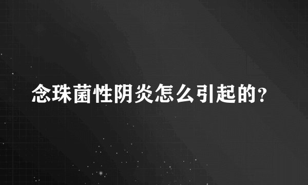 念珠菌性阴炎怎么引起的？