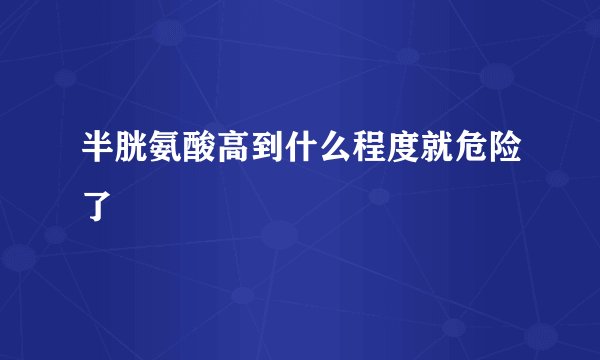 半胱氨酸高到什么程度就危险了