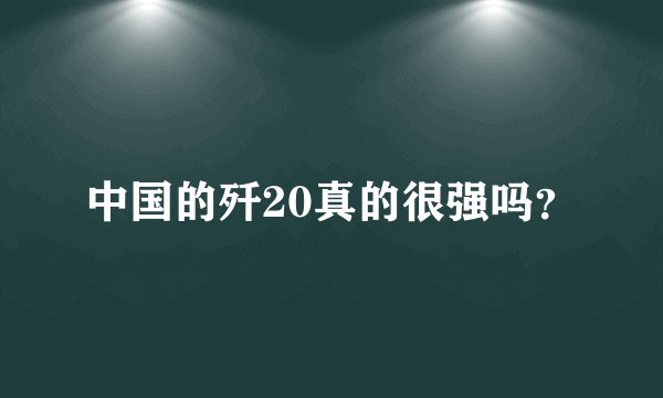 中国的歼20真的很强吗？