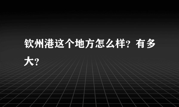钦州港这个地方怎么样?有多大?