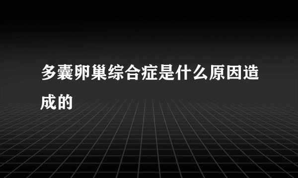 多囊卵巢综合症是什么原因造成的