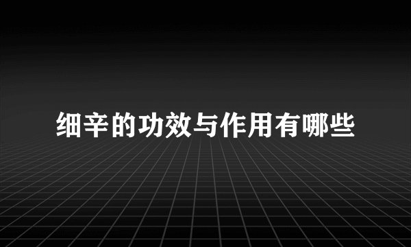 细辛的功效与作用有哪些