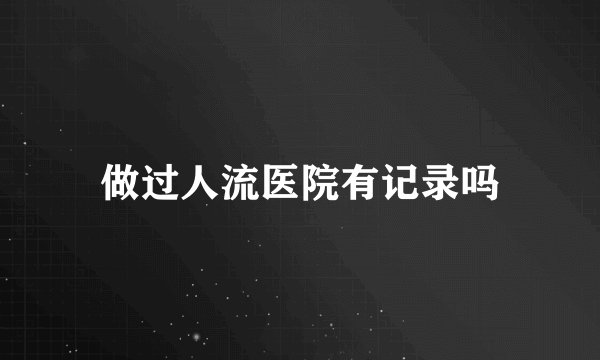 做过人流医院有记录吗